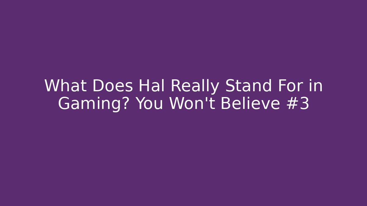 What Does Hal Really Stand For in Gaming? You Won’t Believe #3