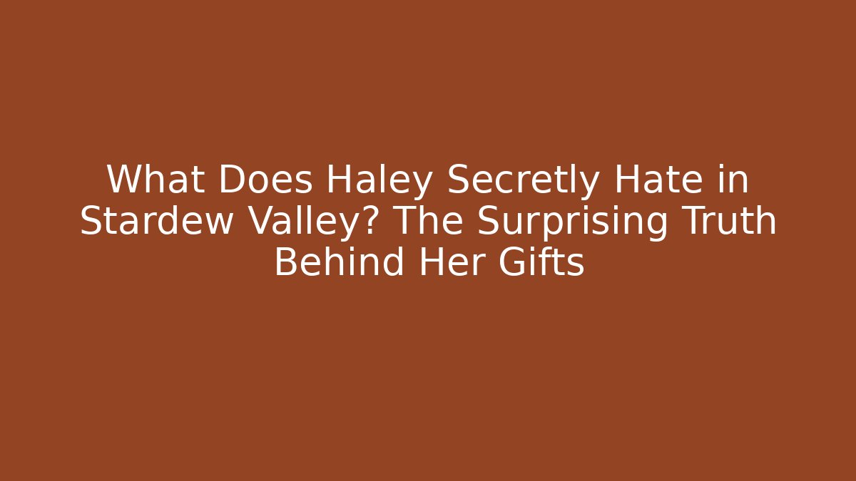 What Does Haley Secretly Hate in Stardew Valley? The Surprising Truth Behind Her Gifts