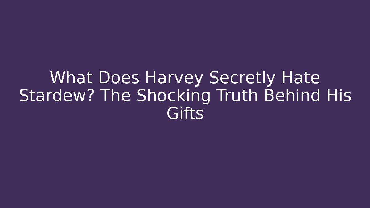 What Does Harvey Secretly Hate Stardew? The Shocking Truth Behind His Gifts