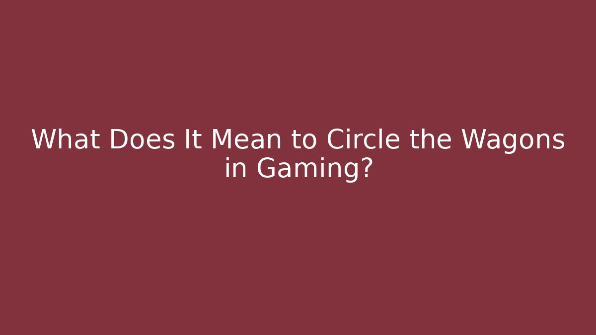 What Does It Mean to Circle the Wagons in Gaming? - Critter Realm