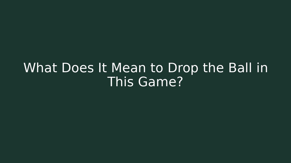 What Does It Mean to Drop the Ball in This Game?