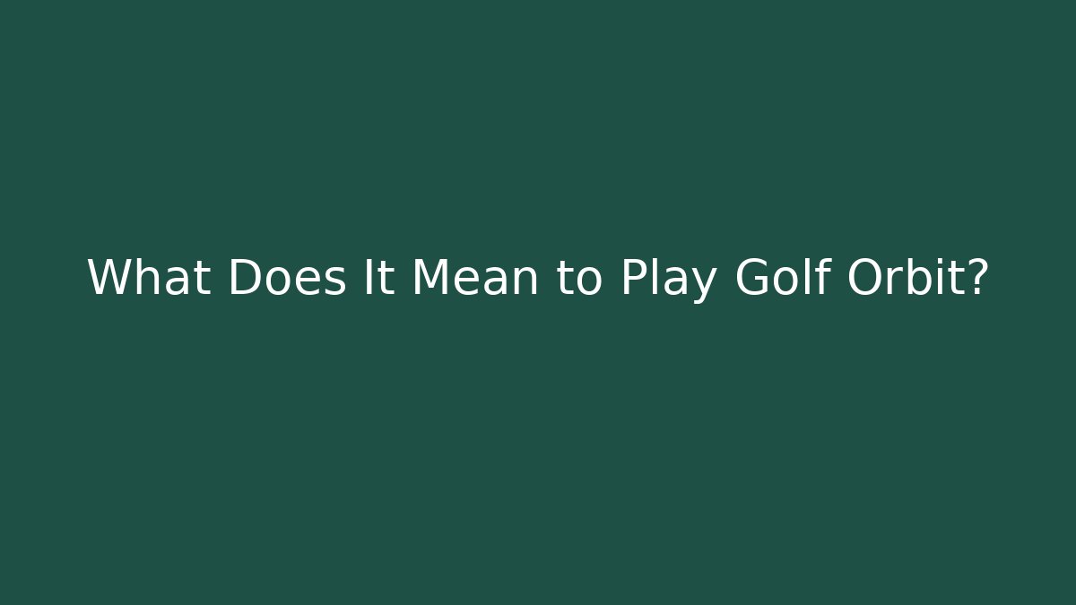 What Does It Mean to Play Golf Orbit?
