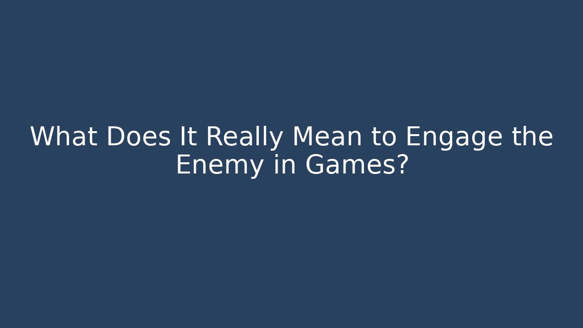 What Does It Really Mean to Engage the Enemy in Games?