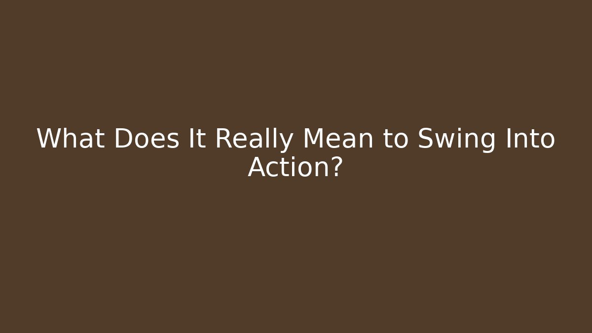 What Does It Really Mean to Swing Into Action?