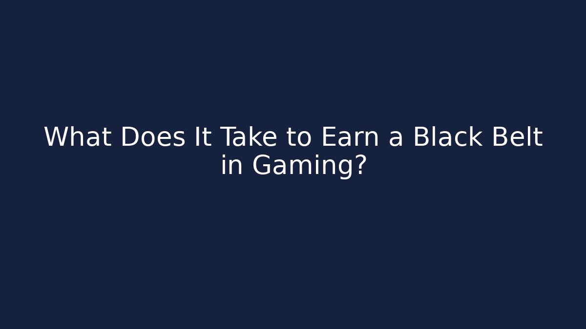 What Does It Take to Earn a Black Belt in Gaming?