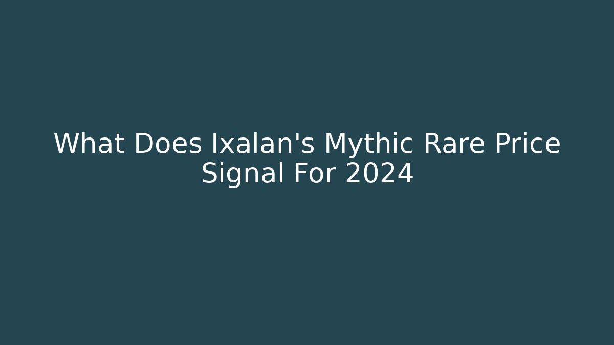 What Does Ixalan's Mythic Rare Price Signal For 2024