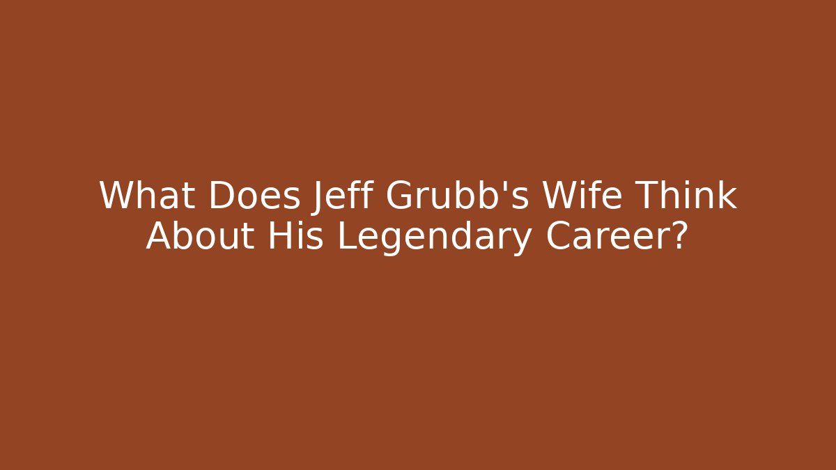 What Does Jeff Grubb's Wife Think About His Legendary Career?