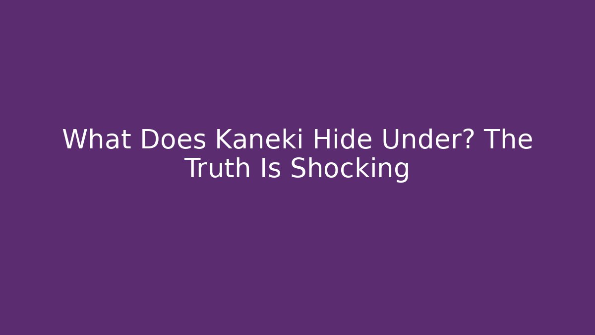 What Does Kaneki Hide Under? The Truth Is Shocking