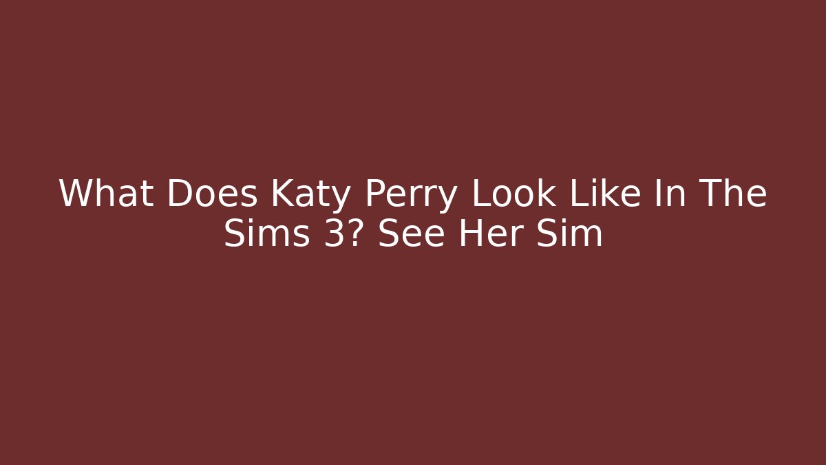 What Does Katy Perry Look Like In The Sims 3? See Her Sim