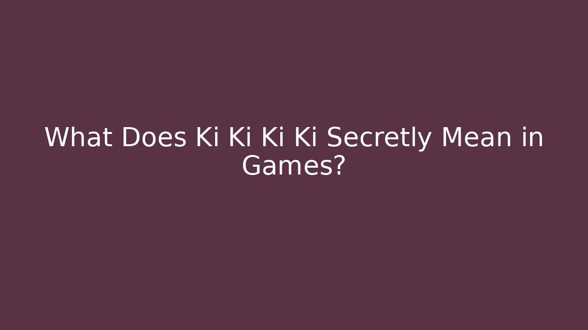 What Does Ki Ki Ki Ki Secretly Mean in Games?