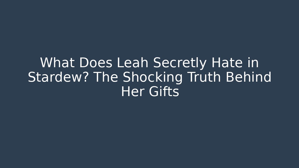 What Does Leah Secretly Hate in Stardew? The Shocking Truth Behind Her Gifts - Critter Realm
