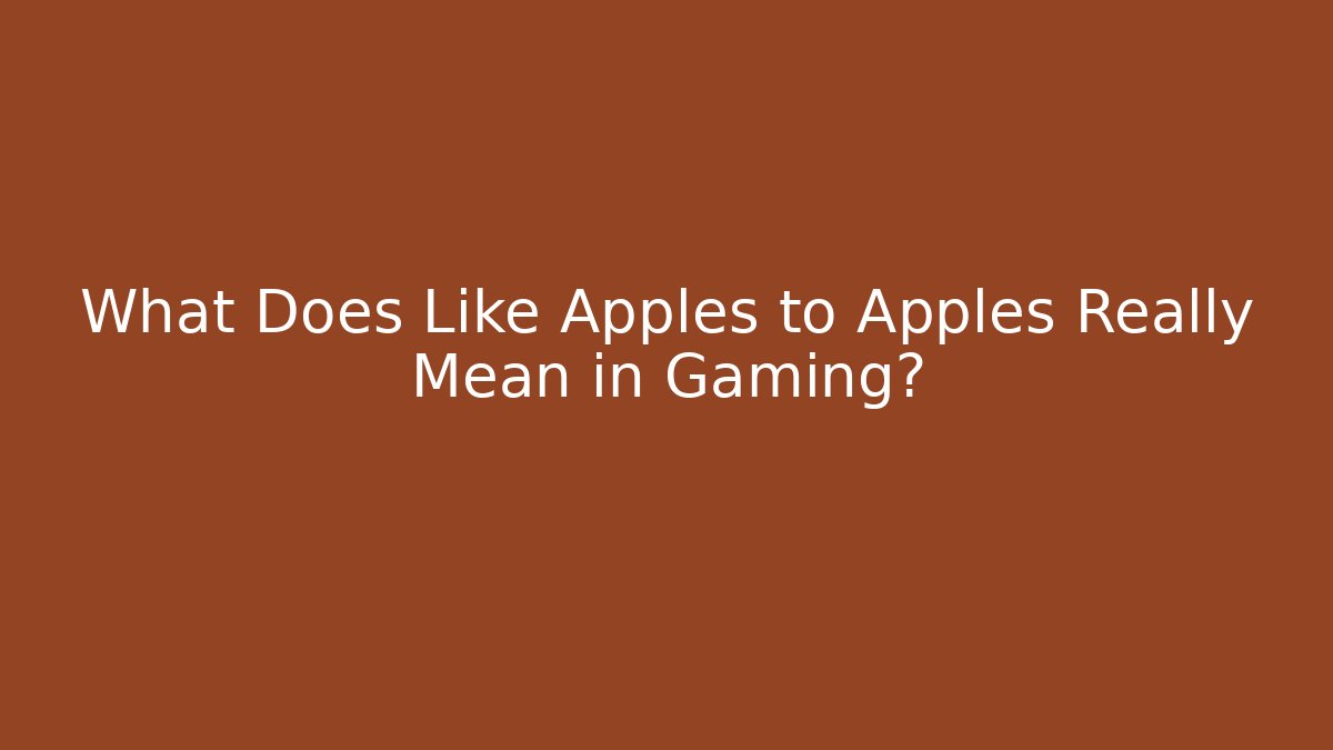 What Does Like Apples to Apples Really Mean in Gaming?