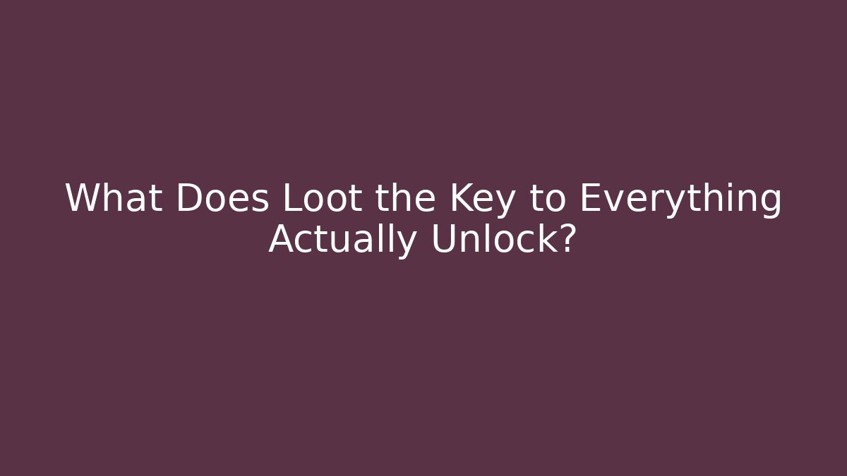 What Does Loot the Key to Everything Actually Unlock?
