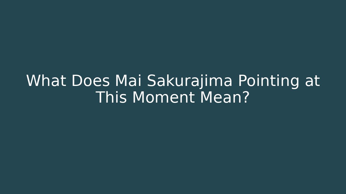 What Does Mai Sakurajima Pointing at This Moment Mean?