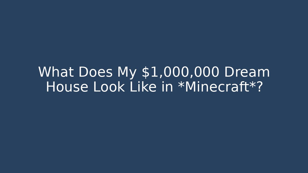 What Does My $1,000,000 Dream House Look Like in *Minecraft*?