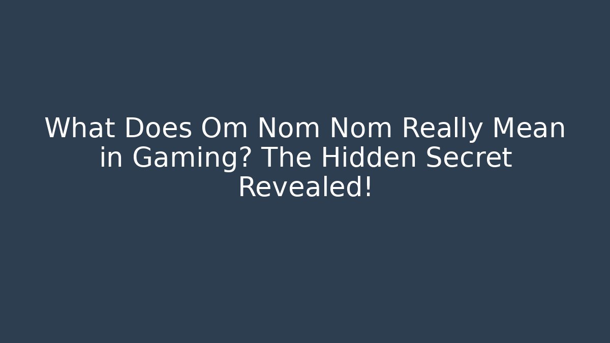 What Does Om Nom Nom Really Mean in Gaming? The Hidden Secret Revealed!