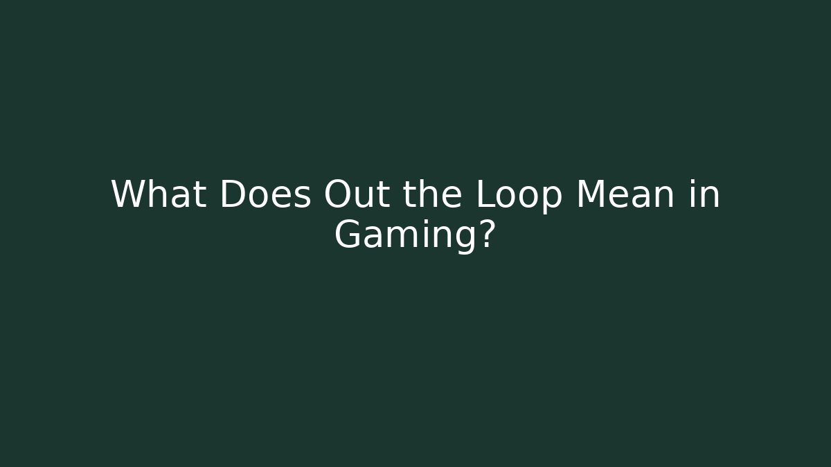 What Does Out the Loop Mean in Gaming?