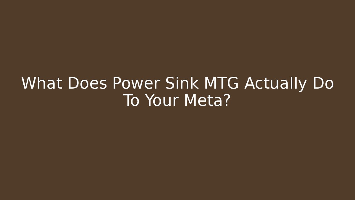 What Does Power Sink MTG Actually Do To Your Meta?