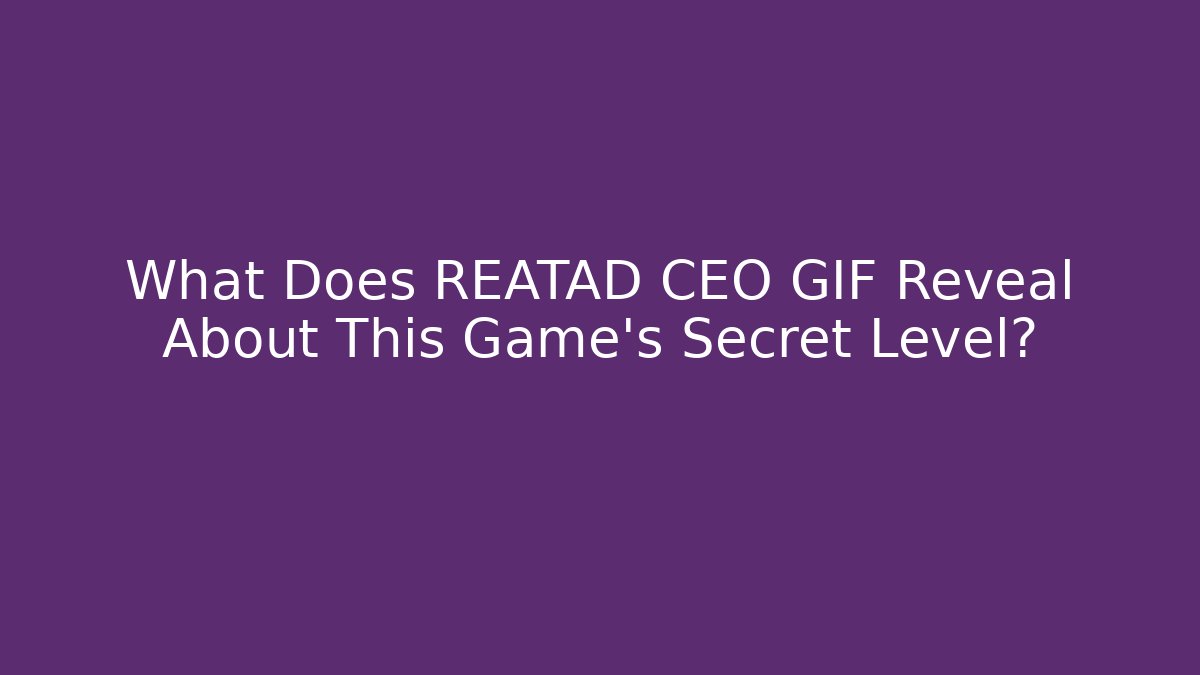 What Does REATAD CEO GIF Reveal About This Game's Secret Level? - Critter Realm