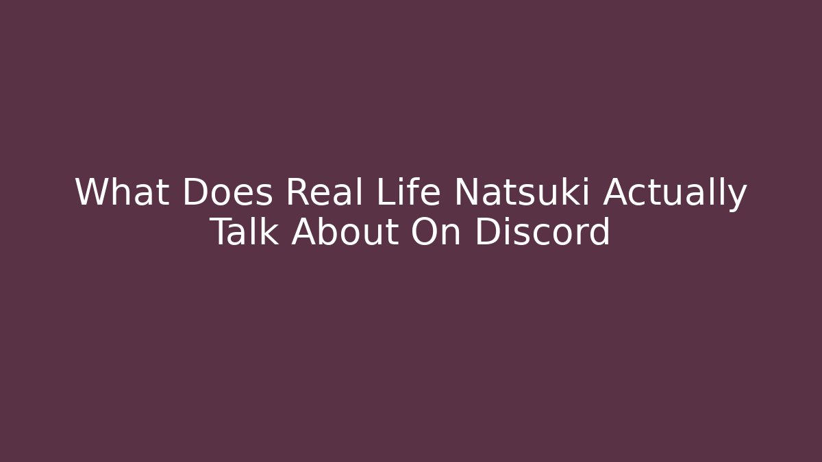 What Does Real Life Natsuki Actually Talk About On Discord