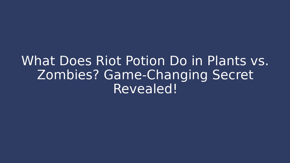 What Does Riot Potion Do in Plants vs. Zombies? Game-Changing Secret Revealed!