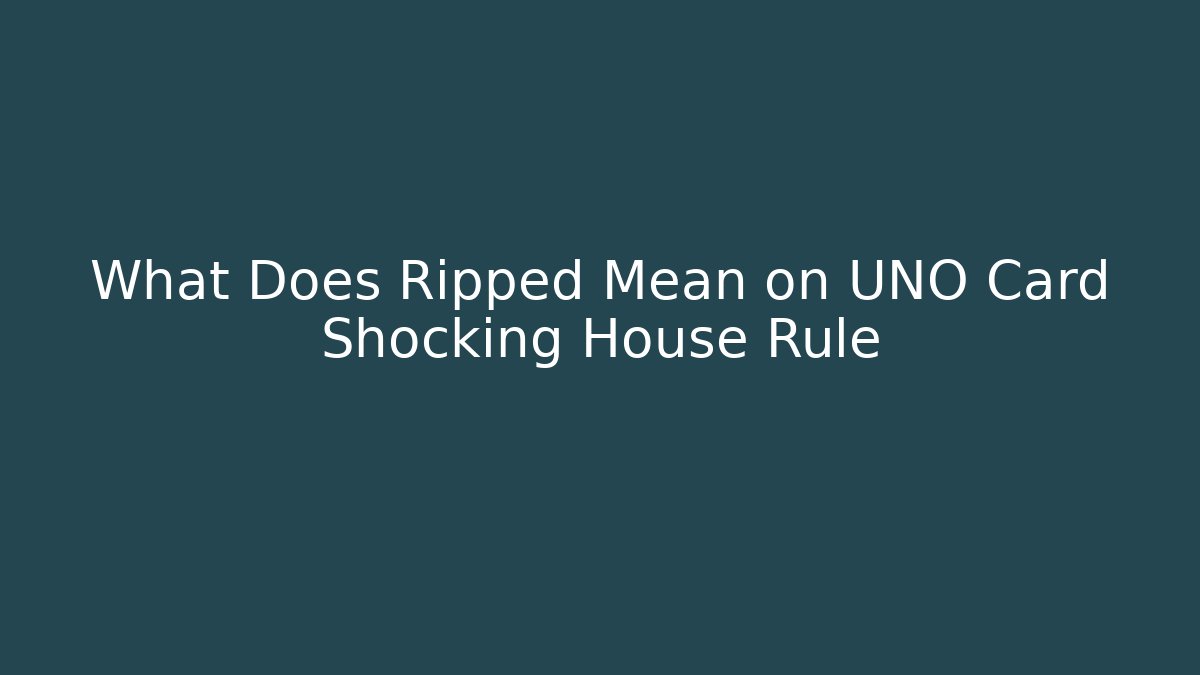 What Does Ripped Mean on UNO Card Shocking House Rule