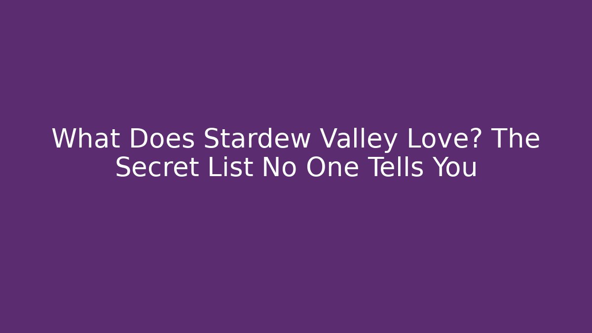 What Does Stardew Valley Love? The Secret List No One Tells You - Critter Realm