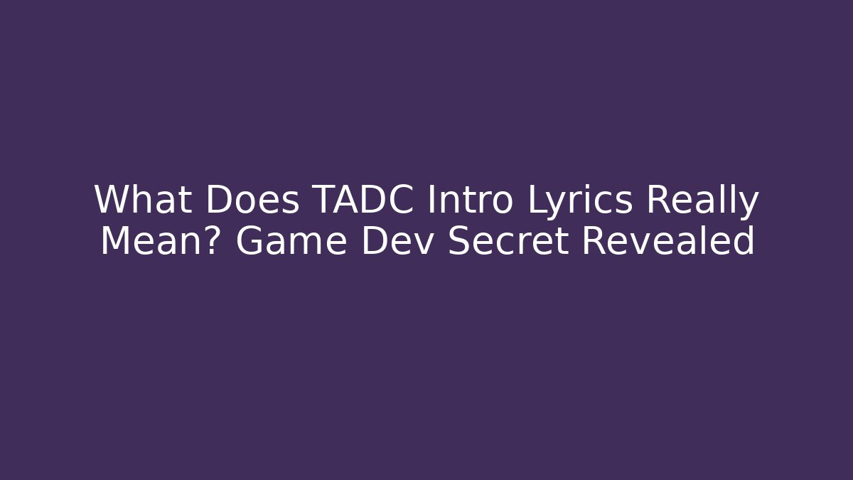 What Does TADC Intro Lyrics Really Mean? Game Dev Secret Revealed