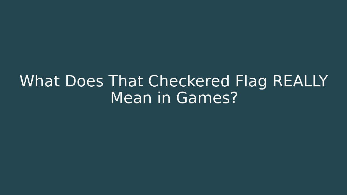 What Does That Checkered Flag REALLY Mean in Games?