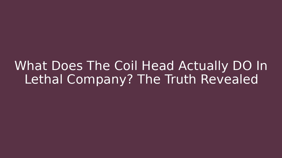 What Does The Coil Head Actually DO In Lethal Company? The Truth Revealed