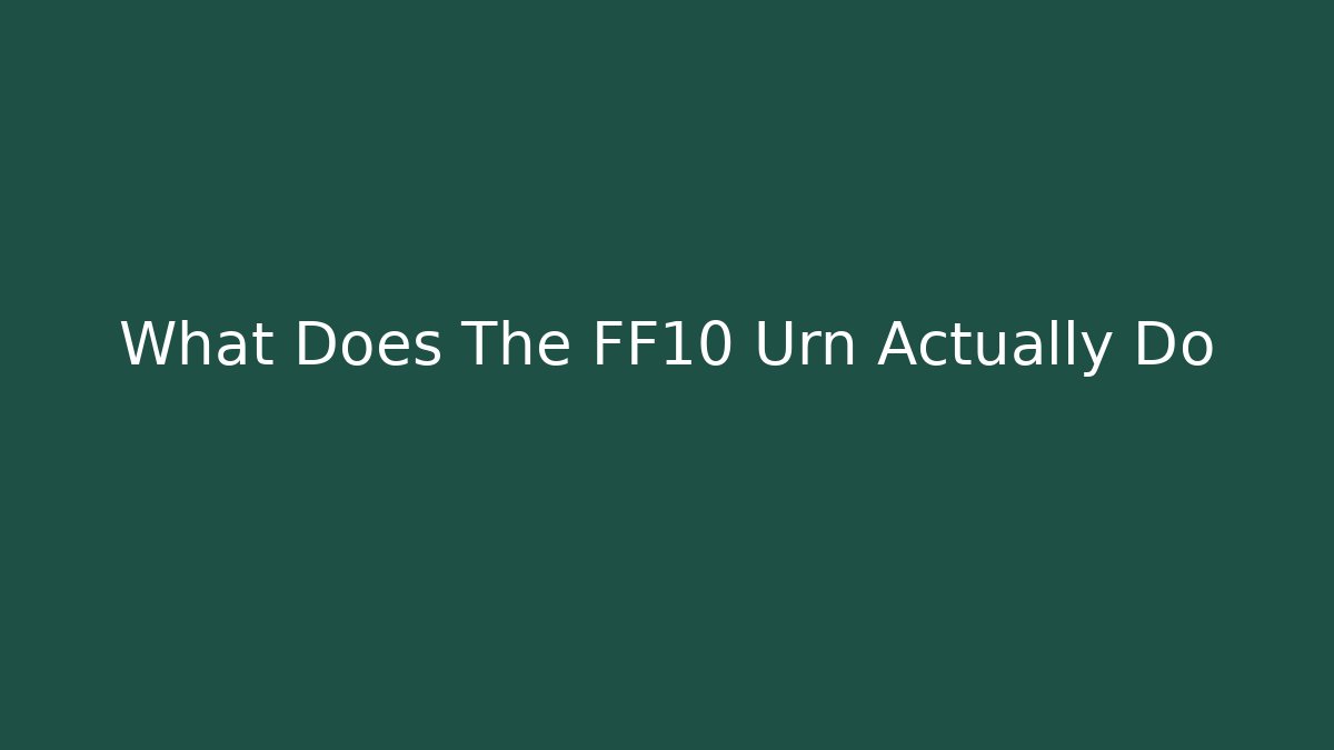 What Does The FF10 Urn Actually Do
