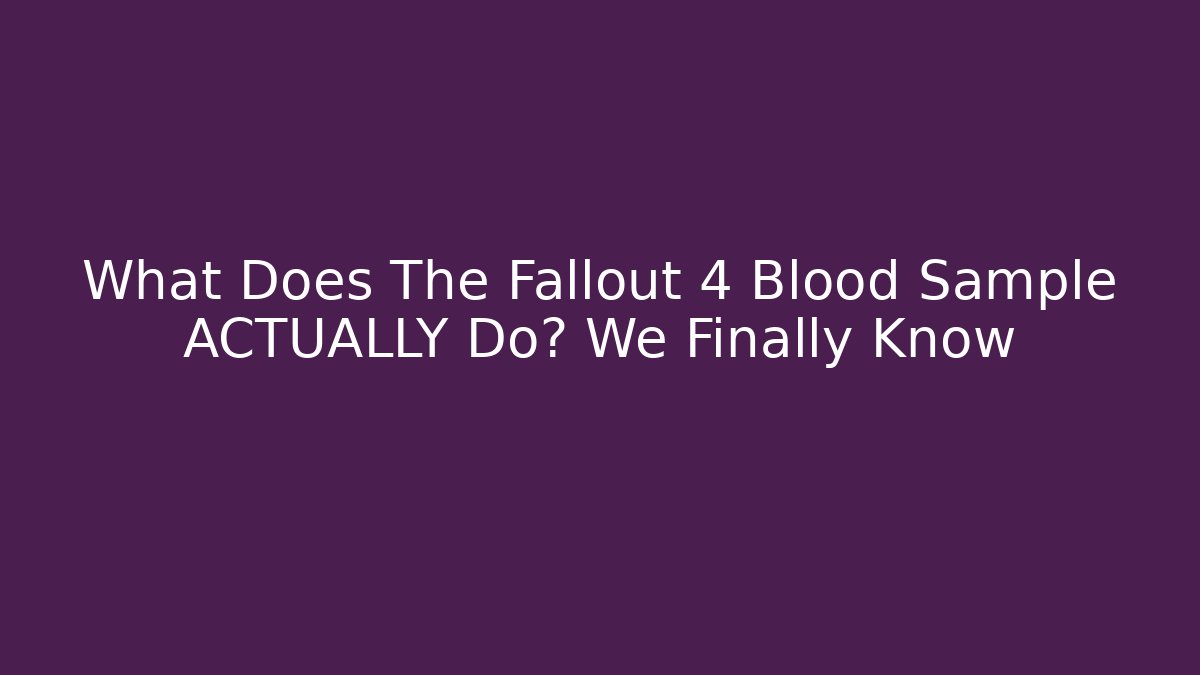 What Does The Fallout 4 Blood Sample ACTUALLY Do? We Finally Know