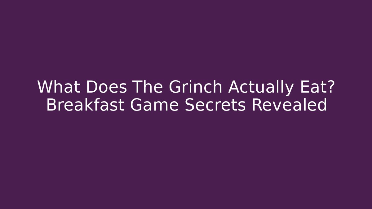 What Does The Grinch Actually Eat? Breakfast Game Secrets Revealed