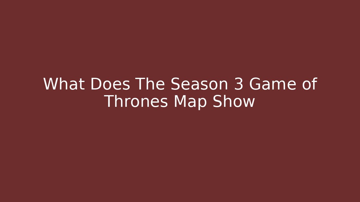 What Does The Season 3 Game of Thrones Map Show