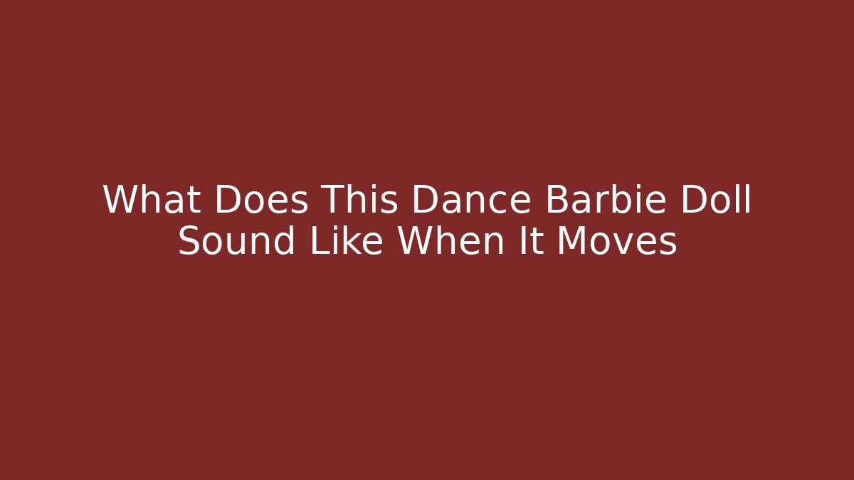 What Does This Dance Barbie Doll Sound Like When It Moves - Critter Realm