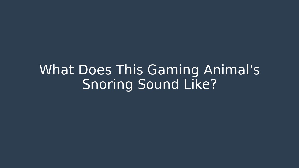 What Does This Gaming Animal's Snoring Sound Like?
