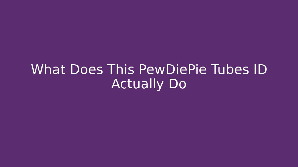What Does This PewDiePie Tubes ID Actually Do