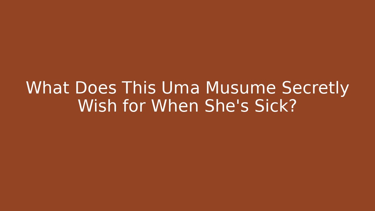 What Does This Uma Musume Secretly Wish for When She's Sick?
