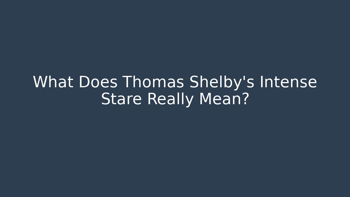 What Does Thomas Shelby's Intense Stare Really Mean?