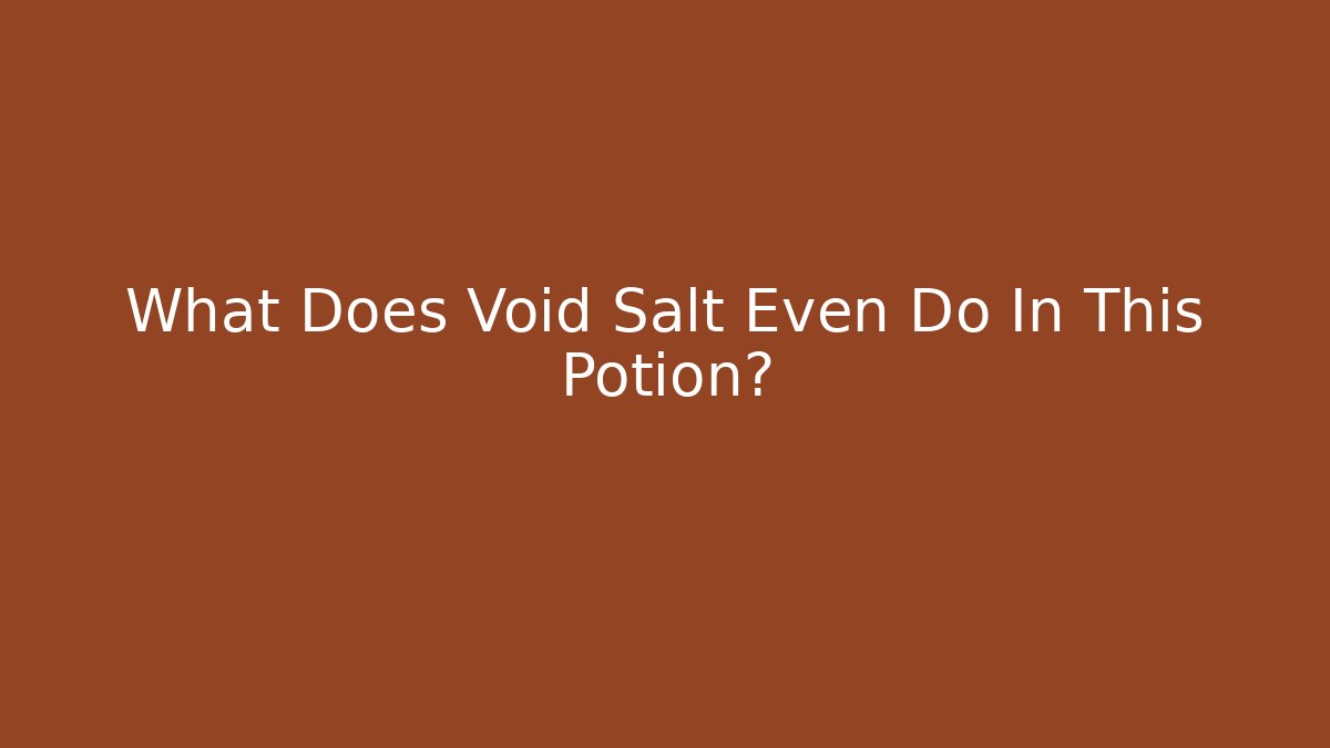 What Does Void Salt Even Do In This Potion?