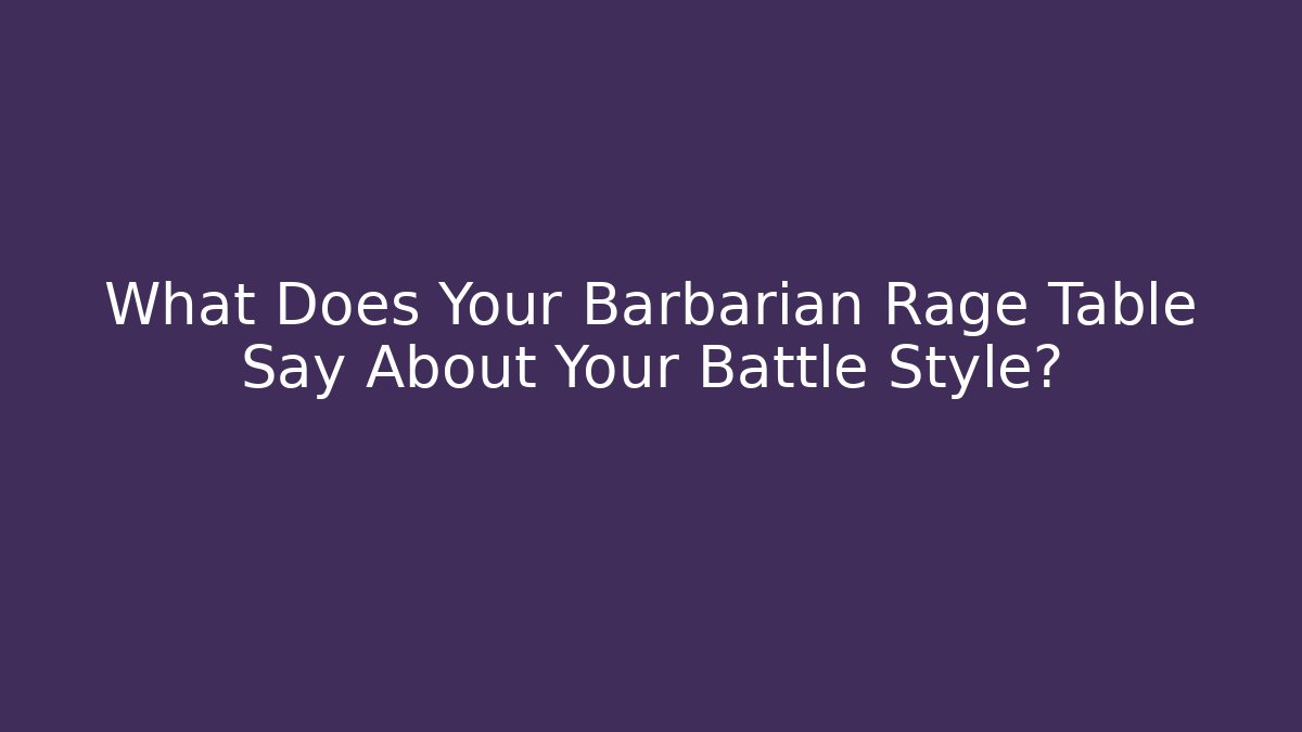 What Does Your Barbarian Rage Table Say About Your Battle Style?