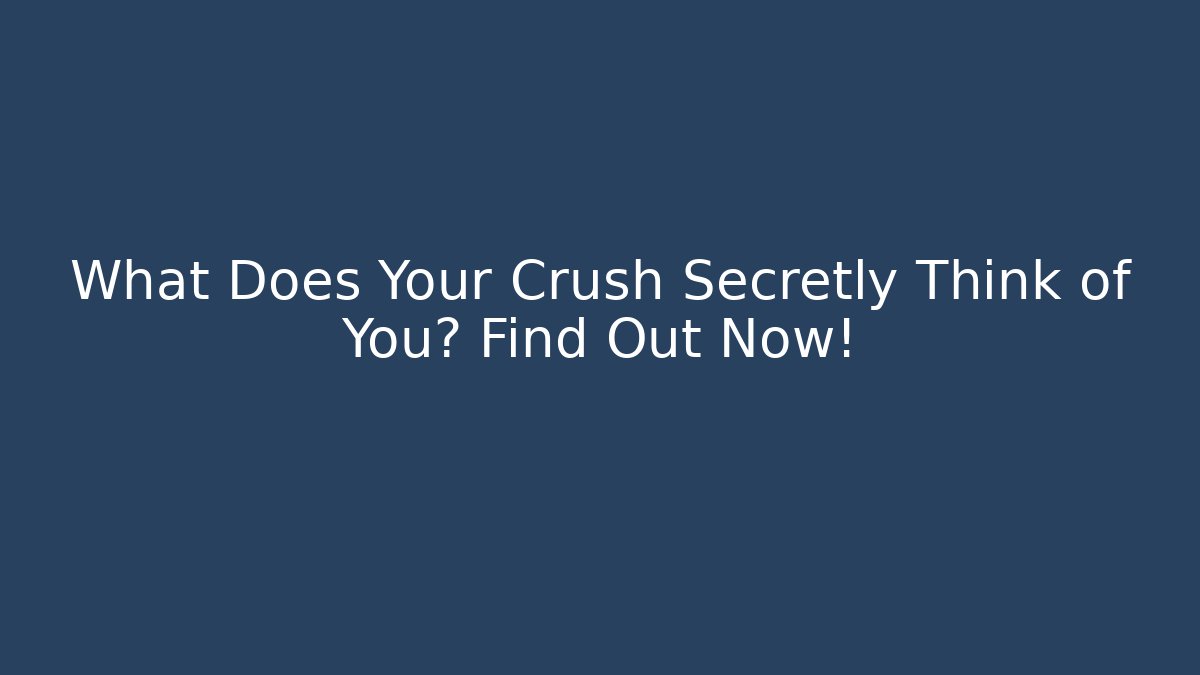 What Does Your Crush Secretly Think of You? Find Out Now!