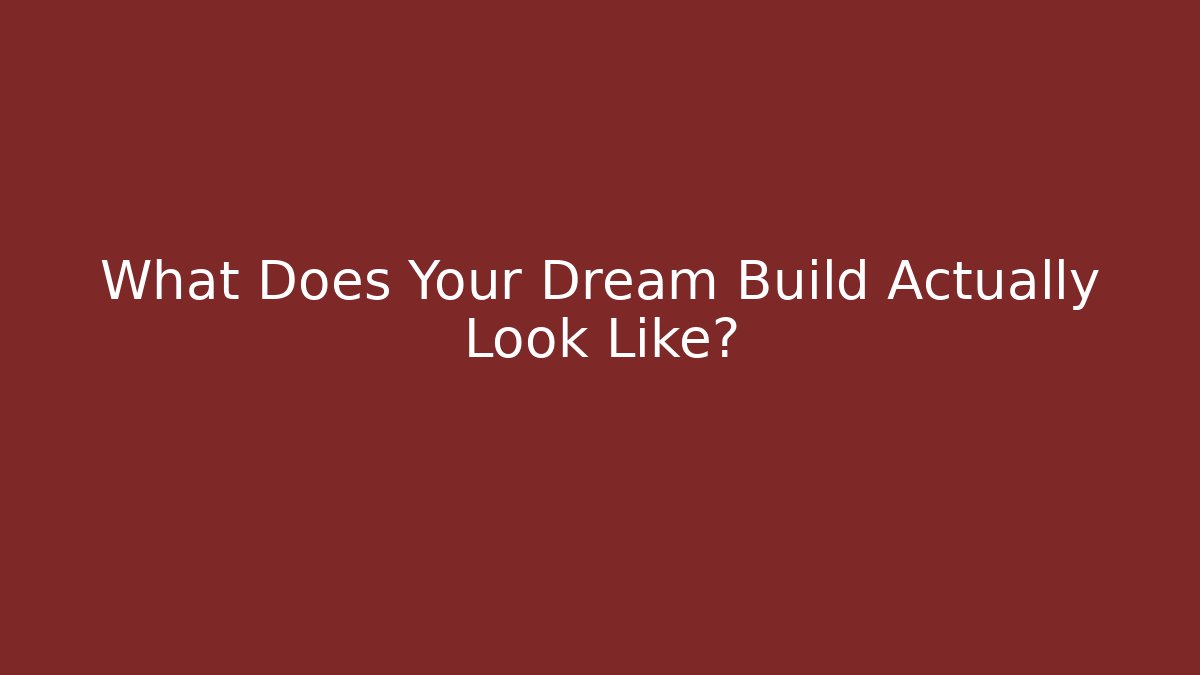 What Does Your Dream Build Actually Look Like?