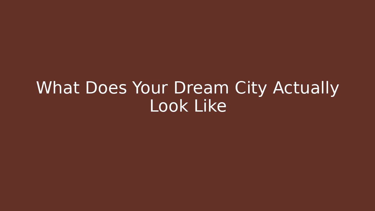 What Does Your Dream City Actually Look Like