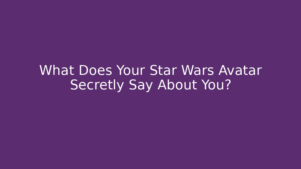 What Does Your Star Wars Avatar Secretly Say About You?