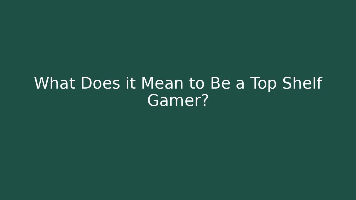 What Does it Mean to Be a Top Shelf Gamer?