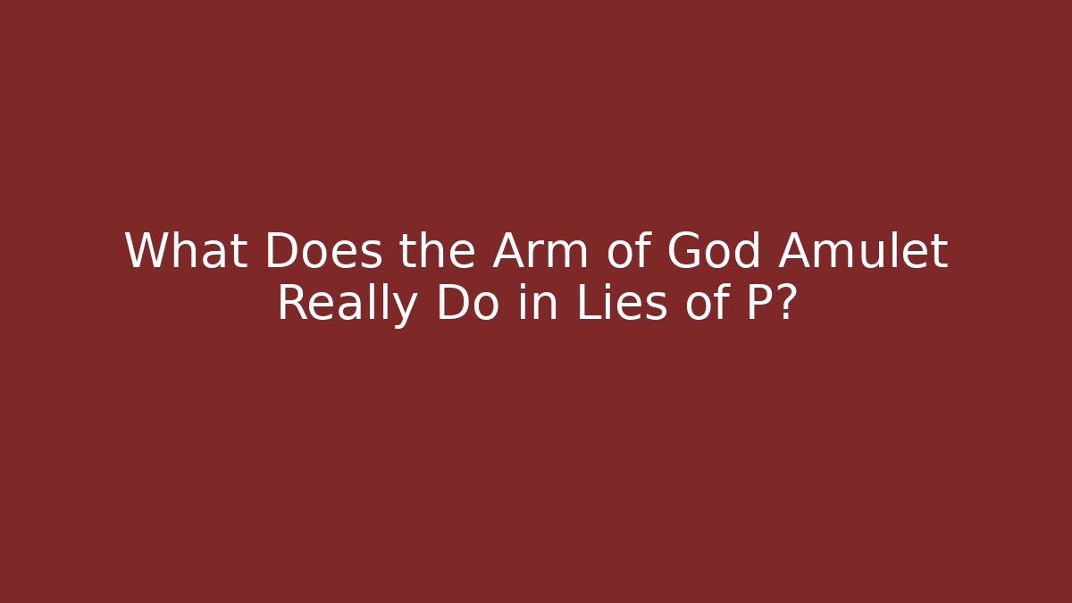 What Does the Arm of God Amulet Really Do in Lies of P?