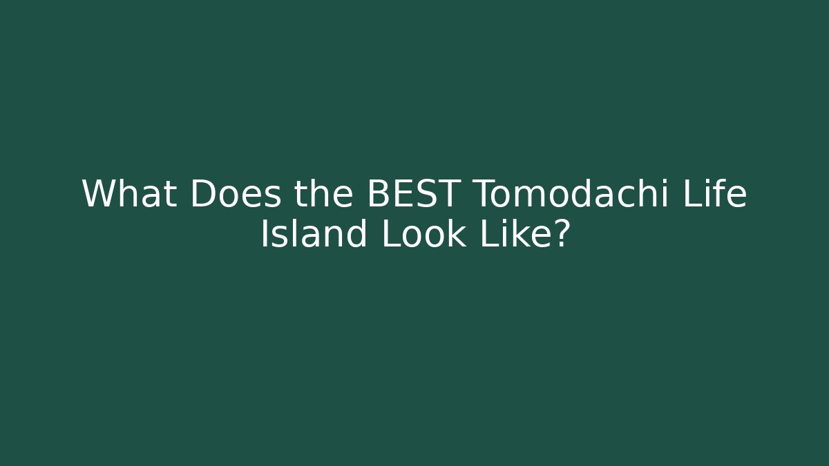 What Does the BEST Tomodachi Life Island Look Like?