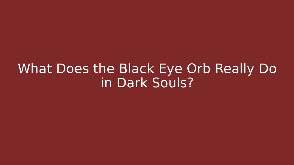 What Does the Black Eye Orb Really Do in Dark Souls? - Critter Realm