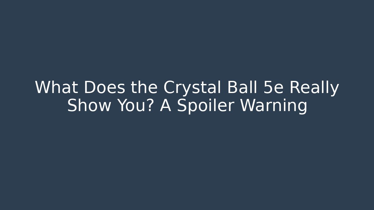 What Does the Crystal Ball 5e Really Show You? A Spoiler Warning